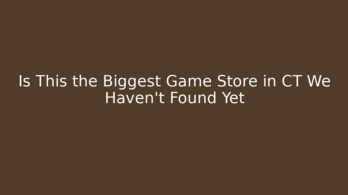 Is This the Biggest Game Store in CT We Haven't Found Yet