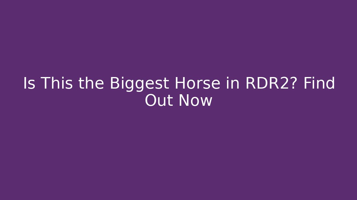 Is This the Biggest Horse in RDR2? Find Out Now