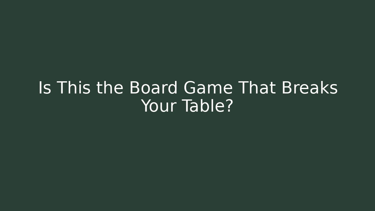 Is This the Board Game That Breaks Your Table?
