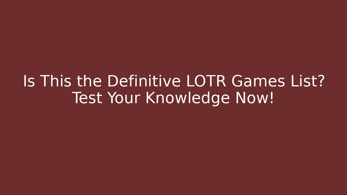 Is This the Definitive LOTR Games List? Test Your Knowledge Now!