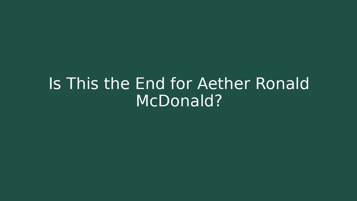 Is This the End for Aether Ronald McDonald?