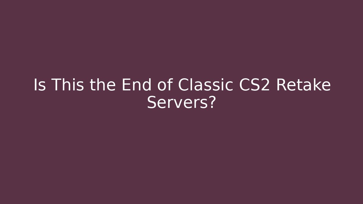 Is This the End of Classic CS2 Retake Servers?