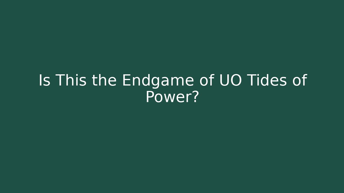 Is This the Endgame of UO Tides of Power?