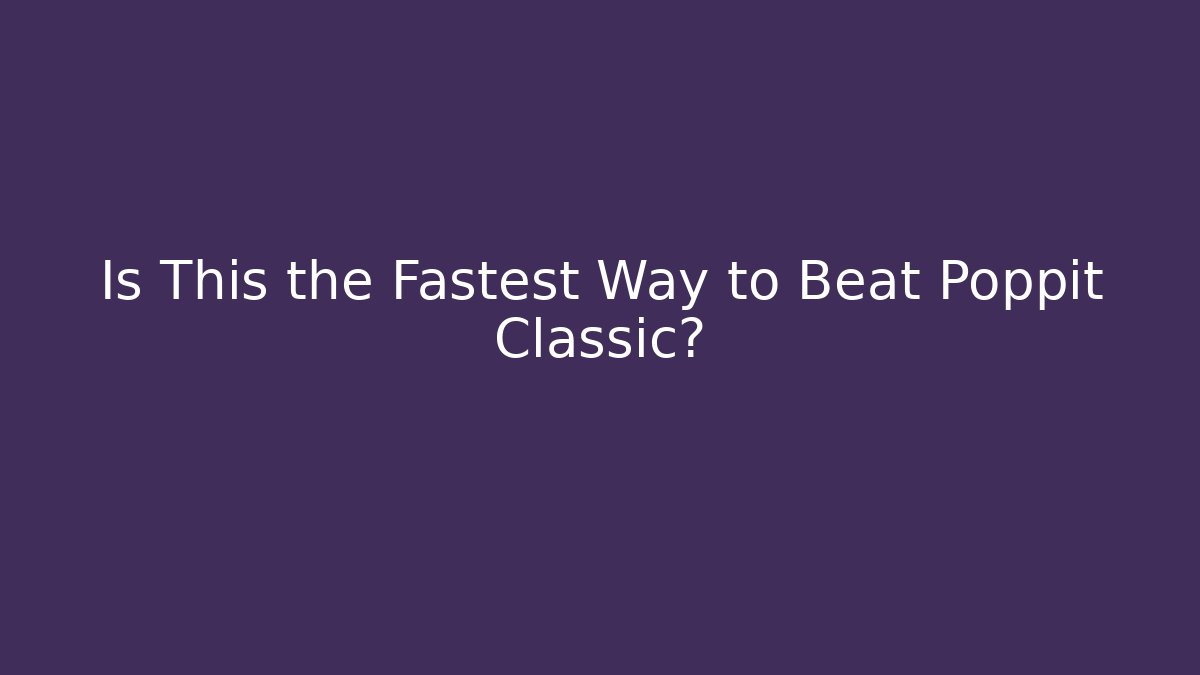 Is This the Fastest Way to Beat Poppit Classic?