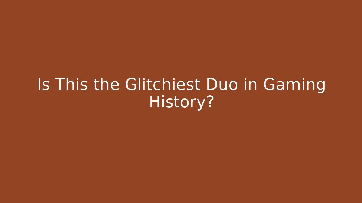 Is This the Glitchiest Duo in Gaming History?