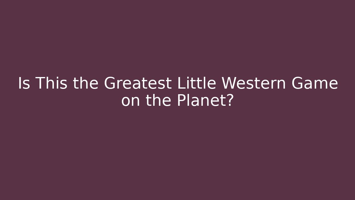 Is This the Greatest Little Western Game on the Planet?
