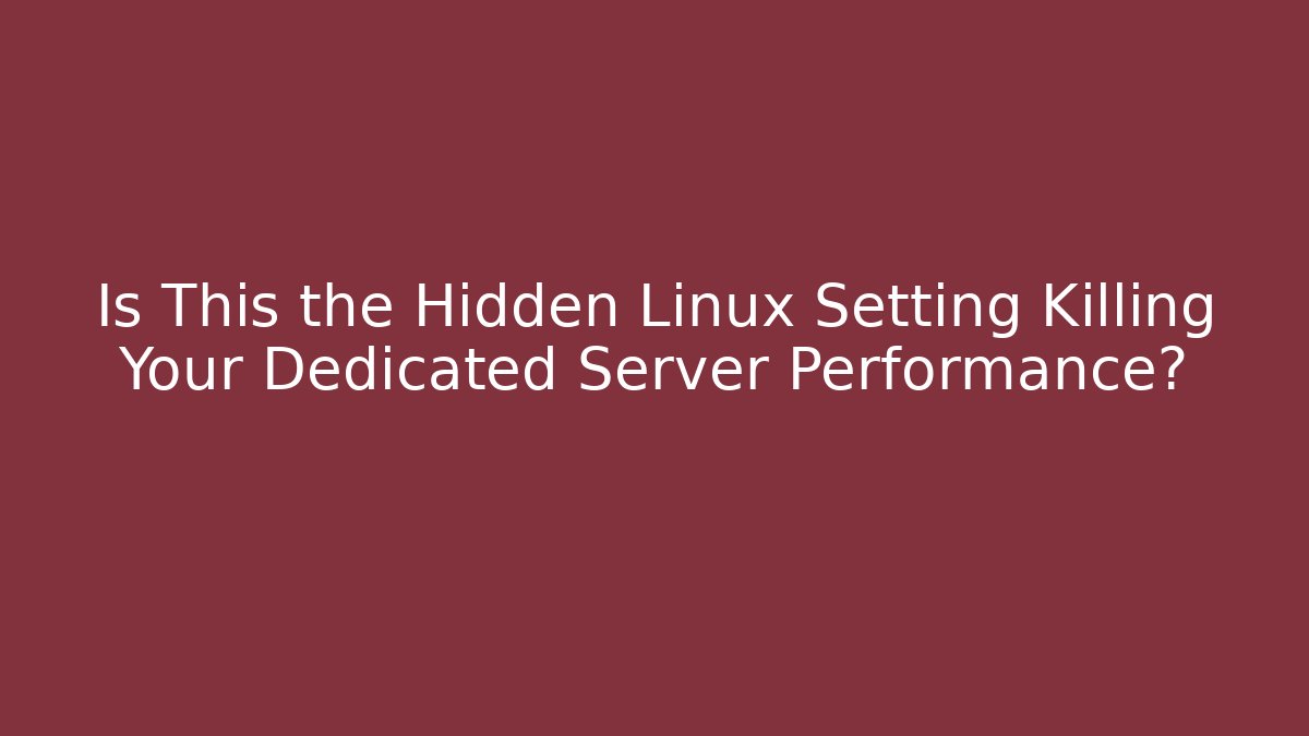 Is This the Hidden Linux Setting Killing Your Dedicated Server Performance?