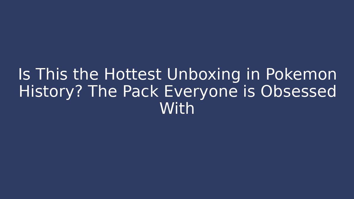 Is This the Hottest Unboxing in Pokémon History? The Pack Everyone is Obsessed With