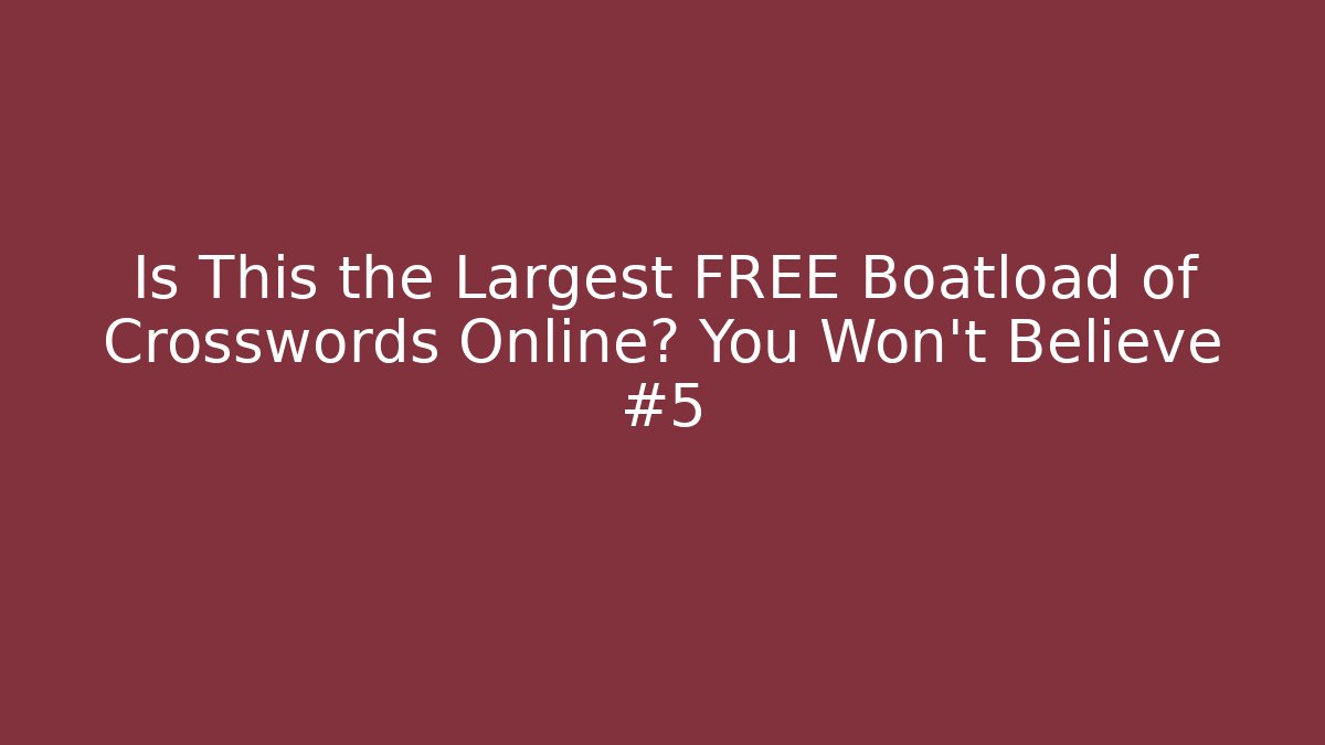 Is This the Largest FREE Boatload of Crosswords Online? You Won't Believe #5