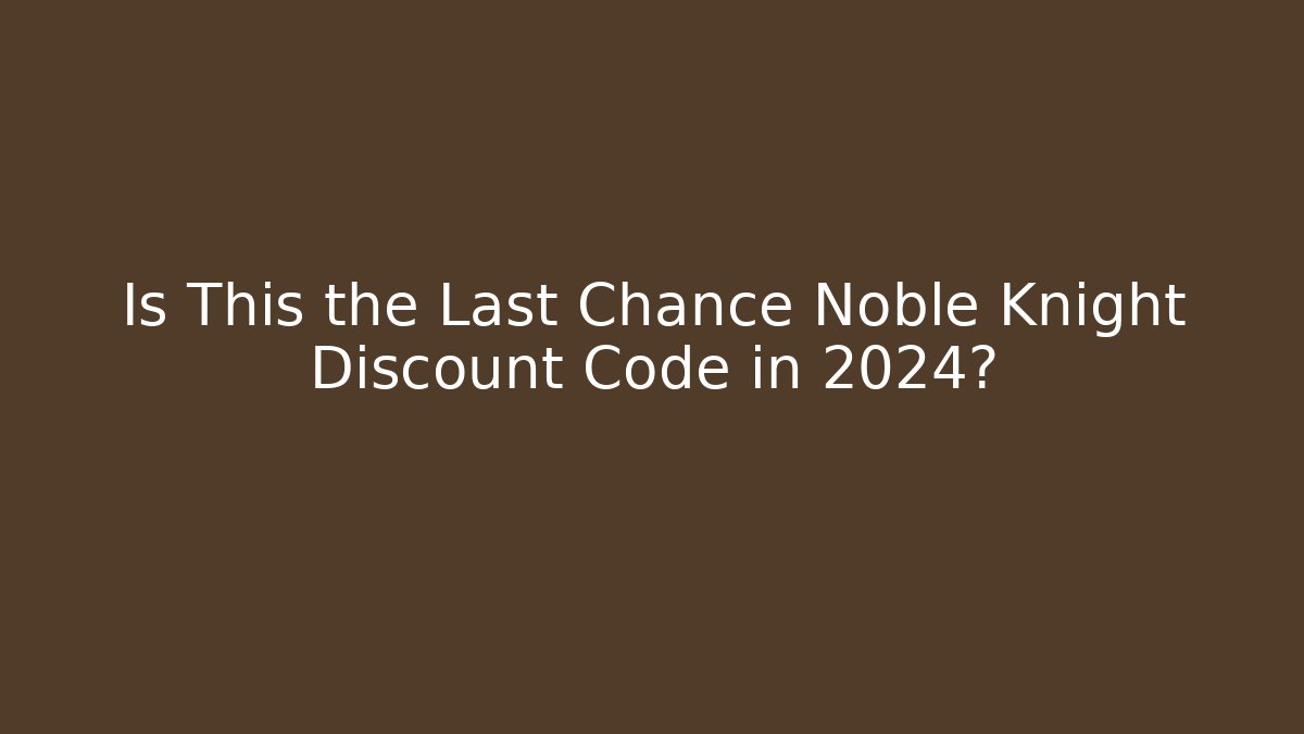 Is This the Last Chance Noble Knight Discount Code in 2024?