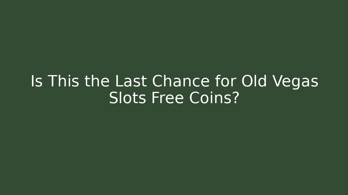Is This the Last Chance for Old Vegas Slots Free Coins?