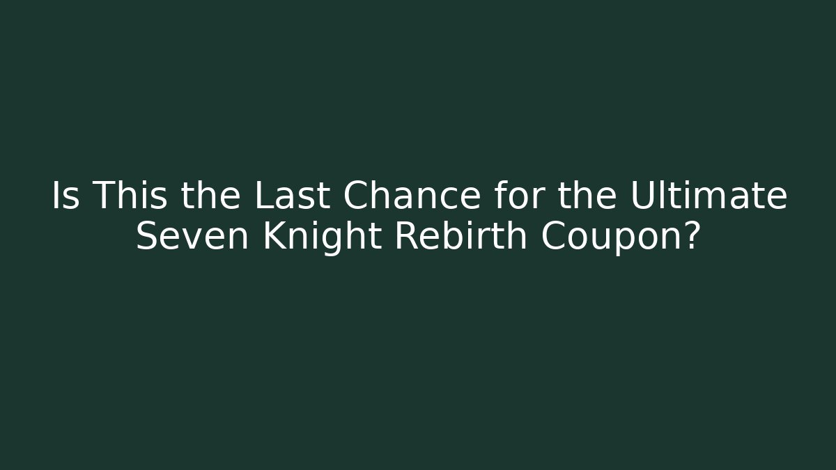 Is This the Last Chance for the Ultimate Seven Knight Rebirth Coupon?