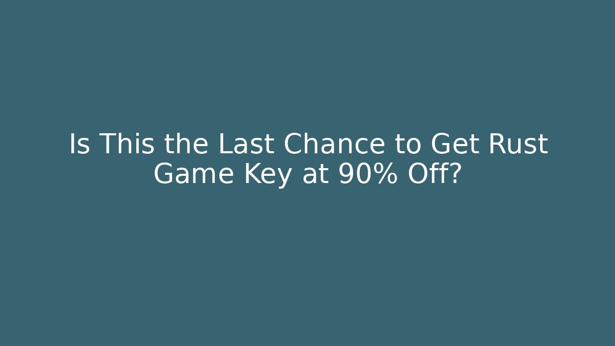 Is This the Last Chance to Get Rust Game Key at 90% Off?