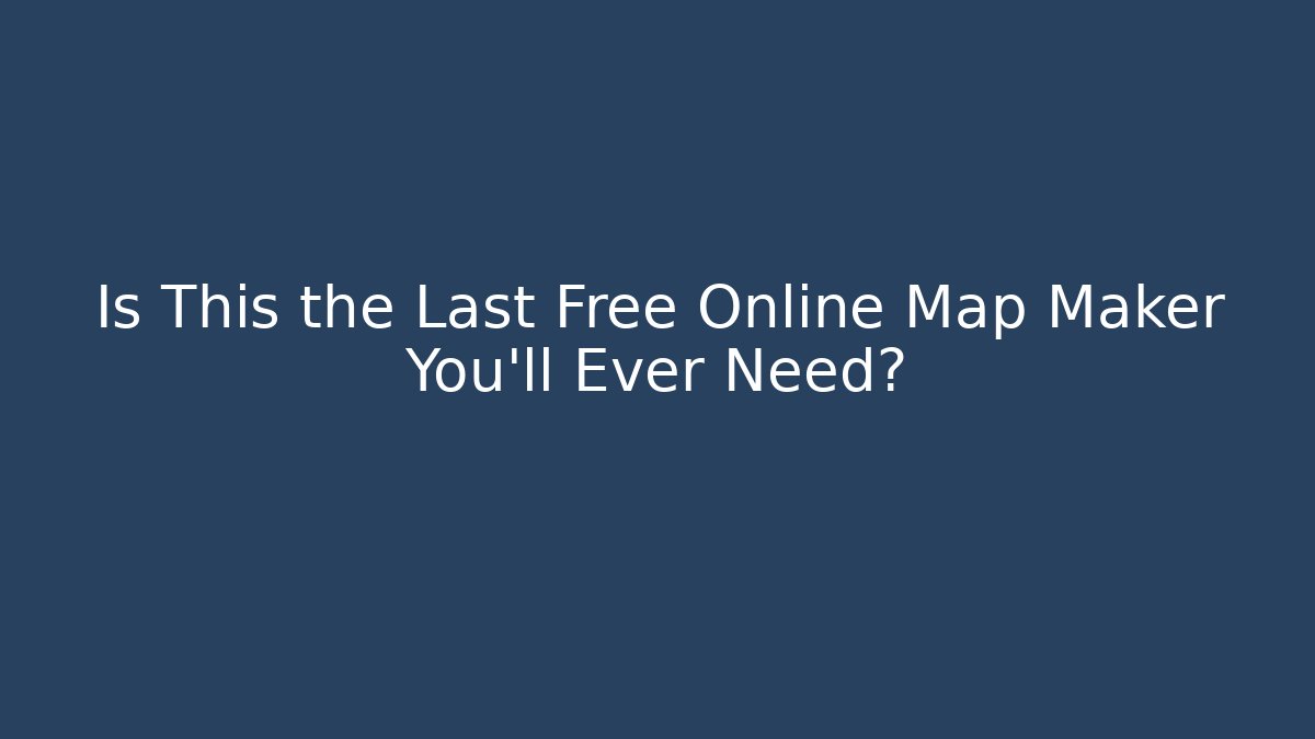 Is This the Last Free Online Map Maker You'll Ever Need?