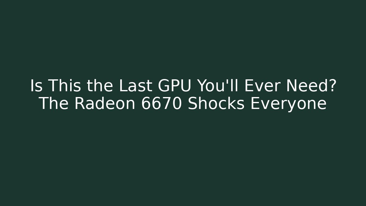 Is This the Last GPU You’ll Ever Need? The Radeon 6670 Shocks Everyone
