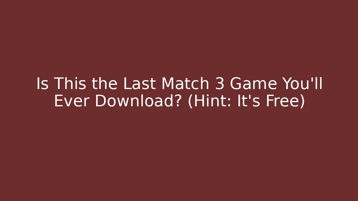 Is This the Last Match 3 Game You’ll Ever Download? (Hint: It’s Free)