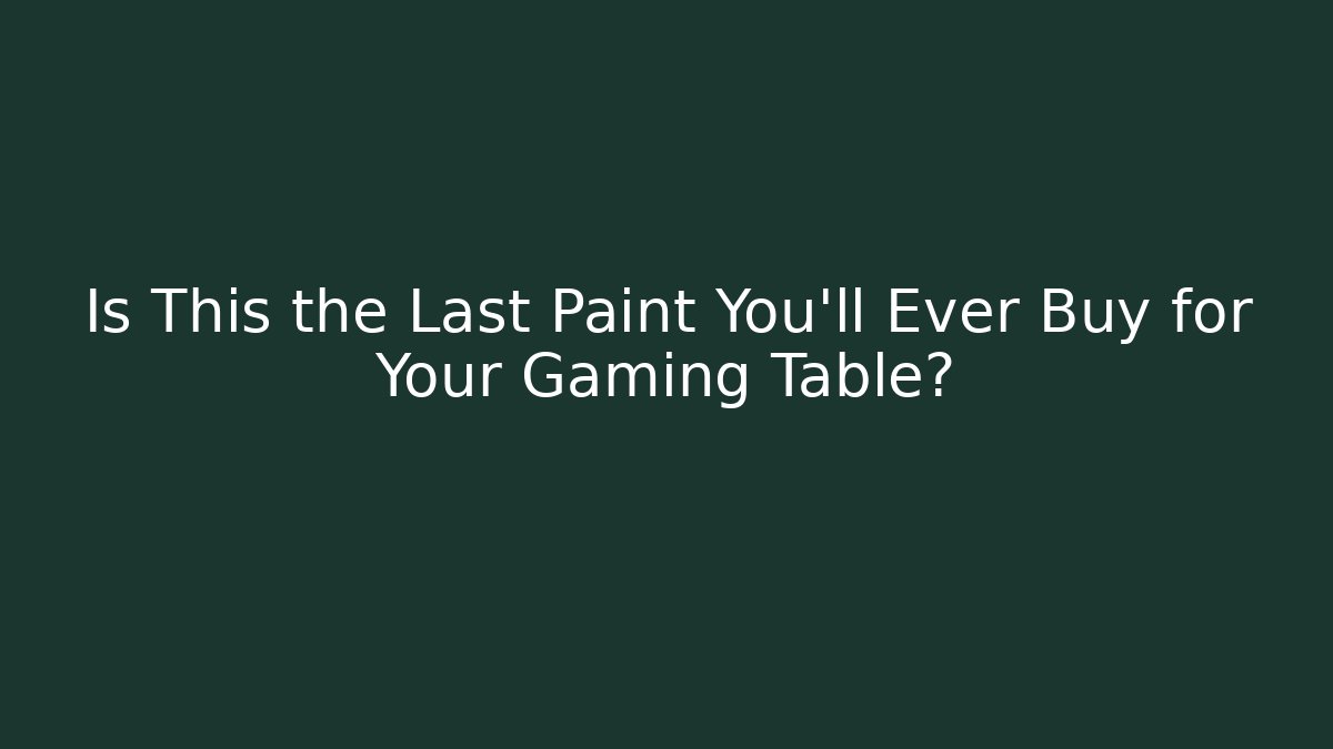 Is This the Last Paint You’ll Ever Buy for Your Gaming Table?
