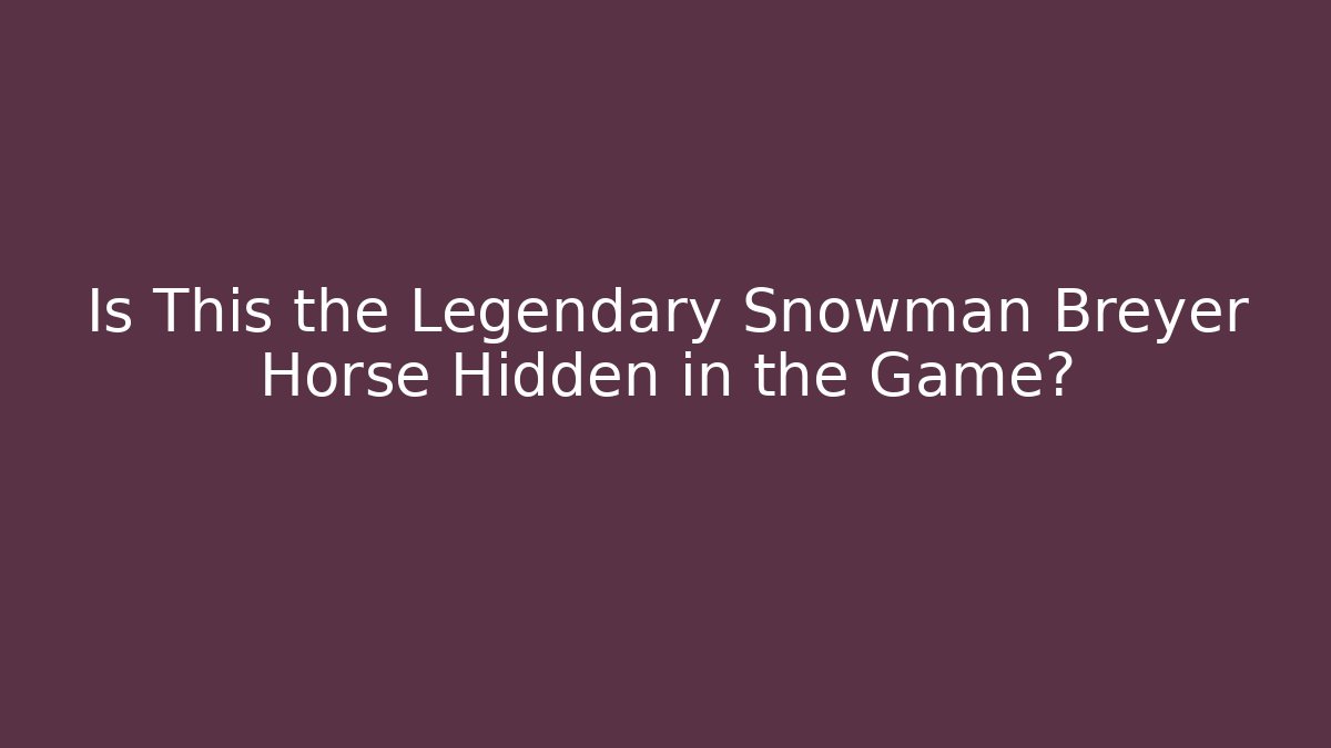 Is This the Legendary Snowman Breyer Horse Hidden in the Game?