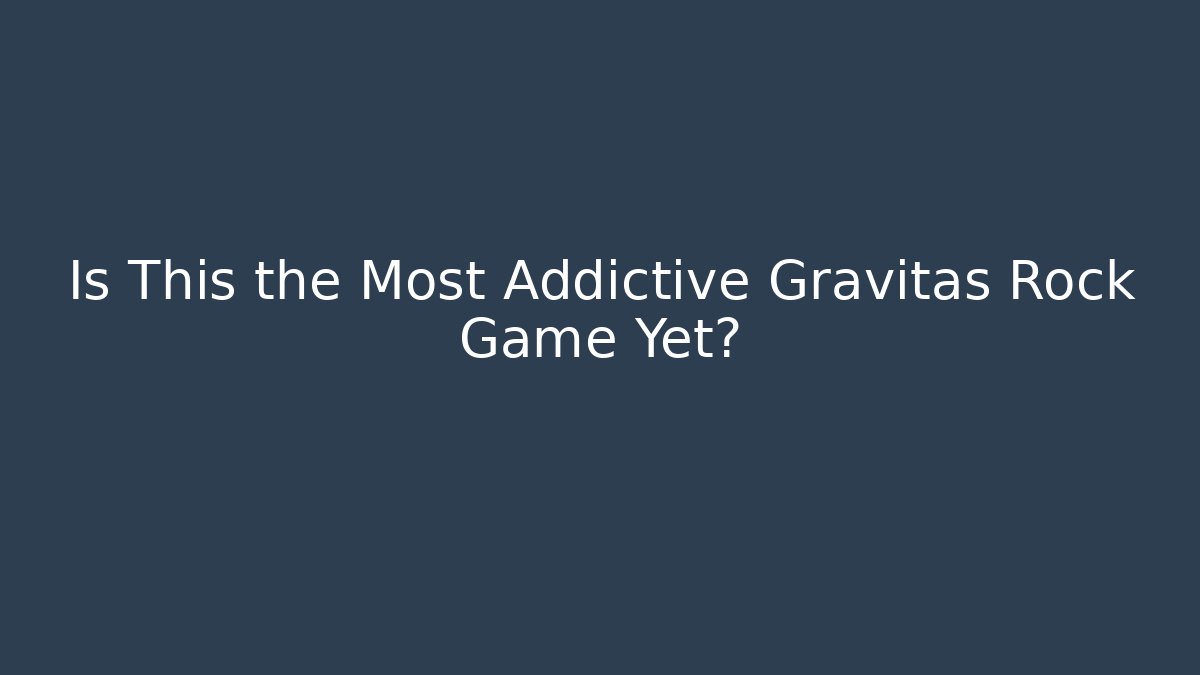 Is This the Most Addictive Gravitas Rock Game Yet?