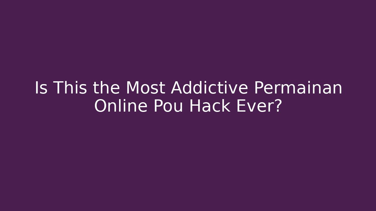 Is This the Most Addictive Permainan Online Pou Hack Ever?
