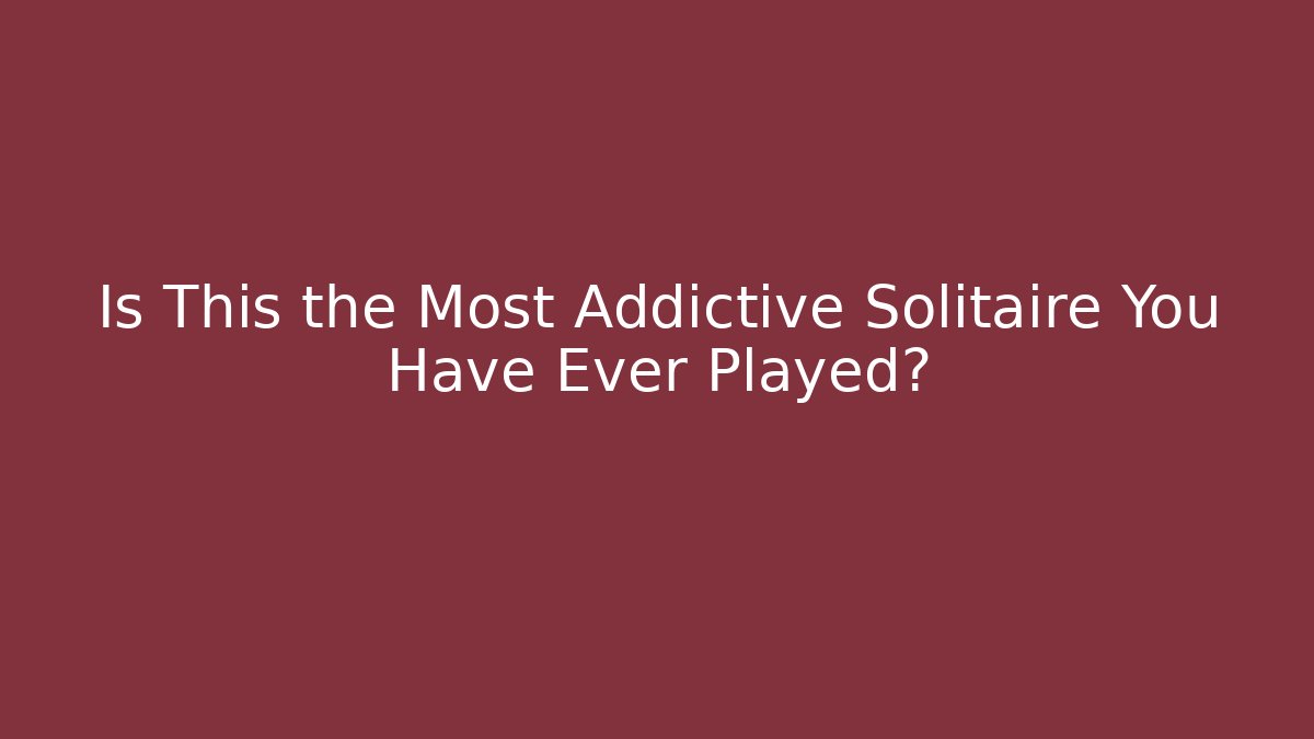 Is This the Most Addictive Solitaire You Have Ever Played?