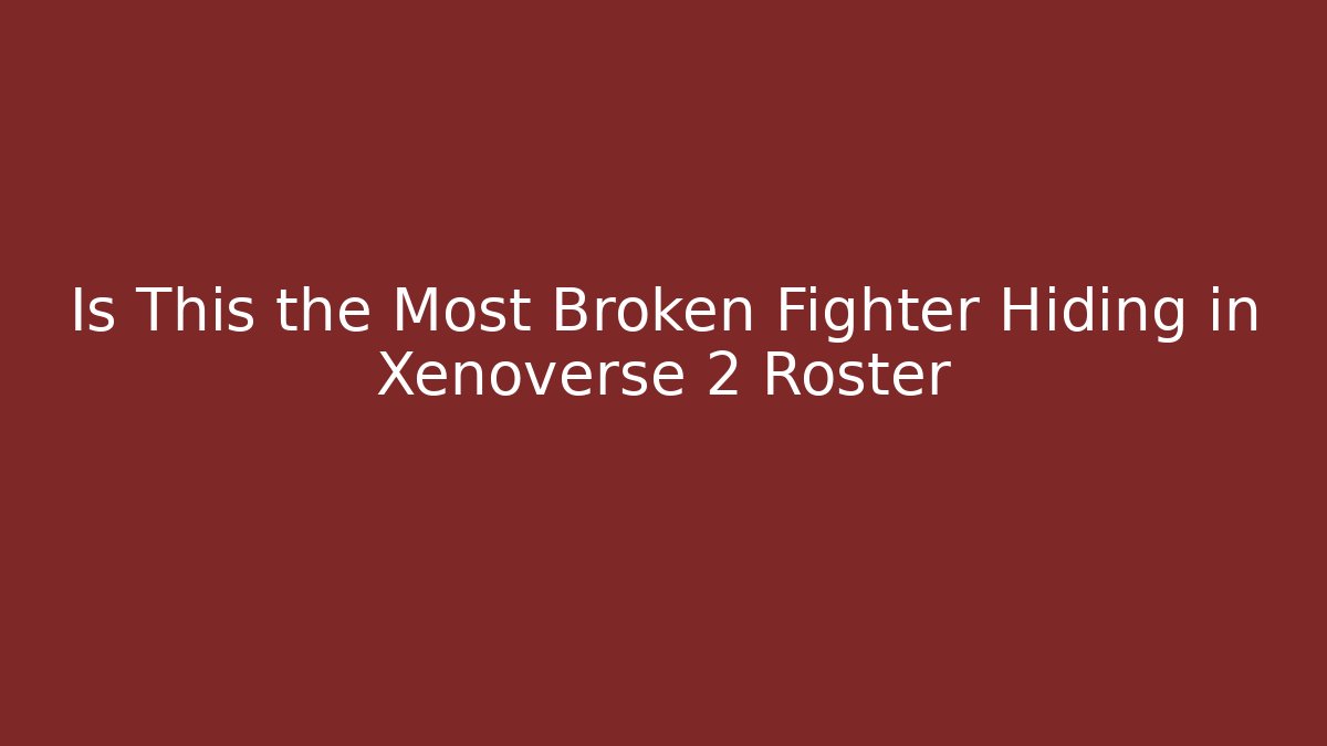 Is This the Most Broken Fighter Hiding in Xenoverse 2 Roster
