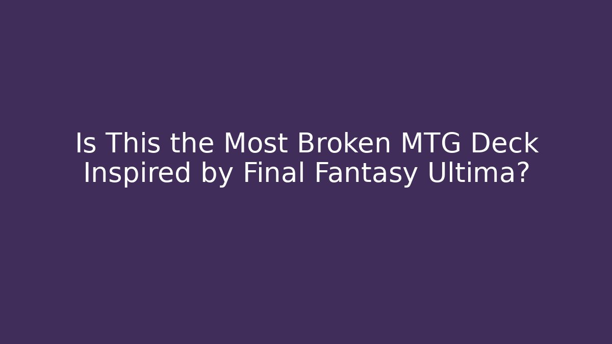 Is This the Most Broken MTG Deck Inspired by Final Fantasy Ultima?