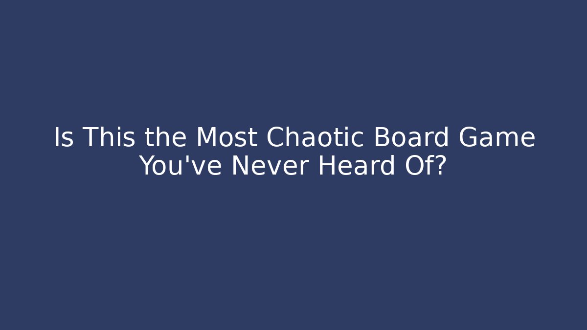 Is This the Most Chaotic Board Game You’ve Never Heard Of?