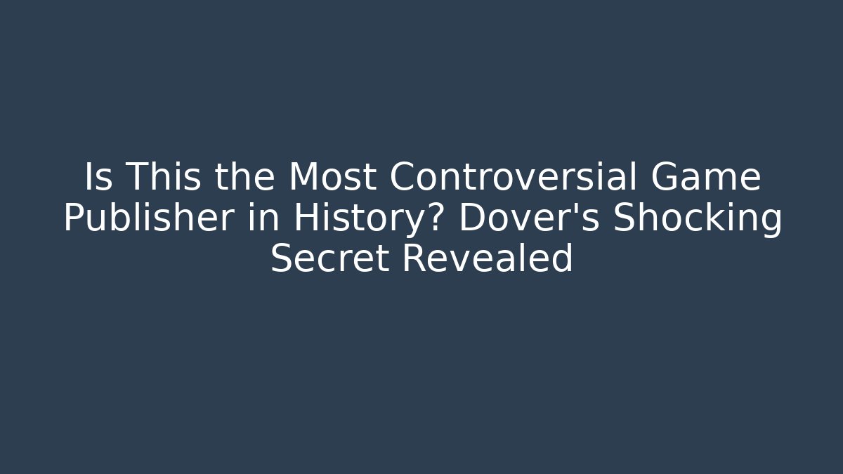 Is This the Most Controversial Game Publisher in History? Dover's Shocking Secret Revealed