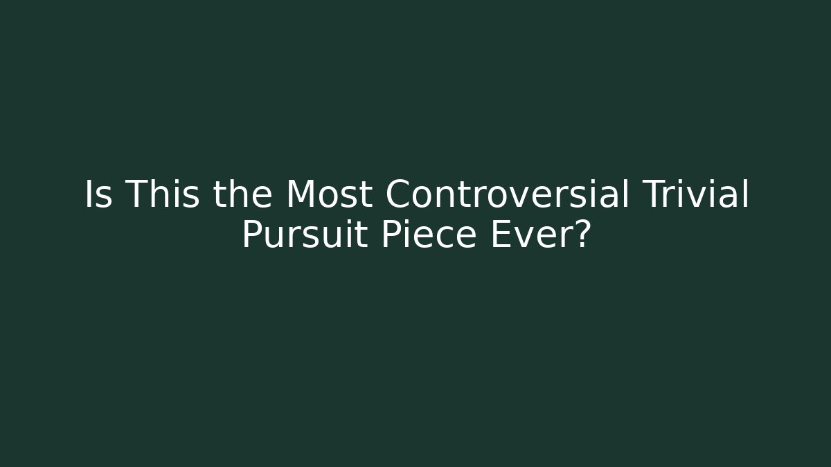 Is This the Most Controversial Trivial Pursuit Piece Ever?