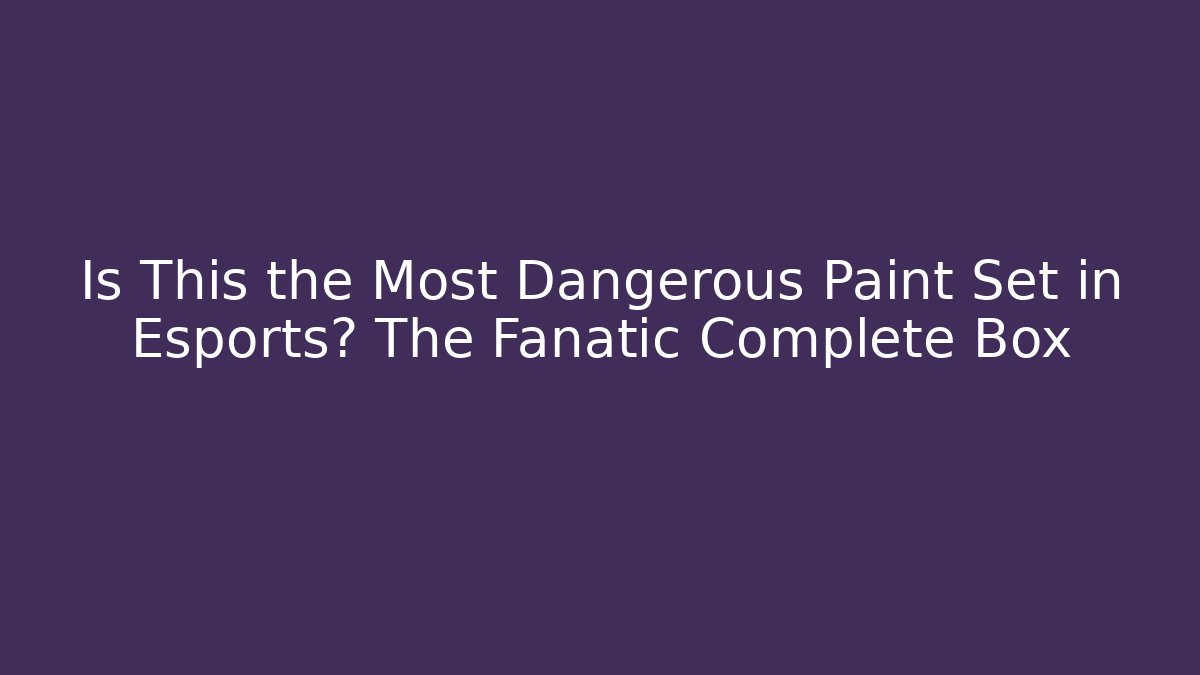 Is This the Most Dangerous Paint Set in Esports? The Fanatic Complete Box