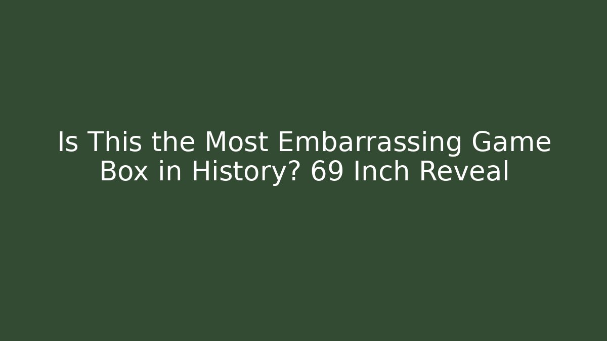 Is This the Most Embarrassing Game Box in History? 69 Inch Reveal