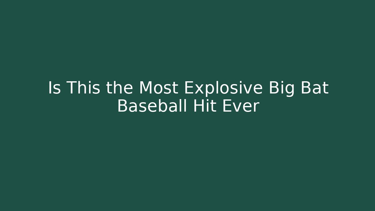 Is This the Most Explosive Big Bat Baseball Hit Ever