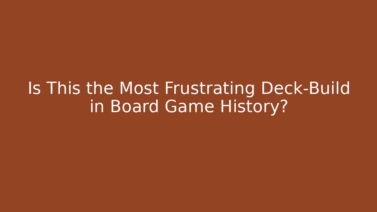 Is This the Most Frustrating Deck-Build in Board Game History?