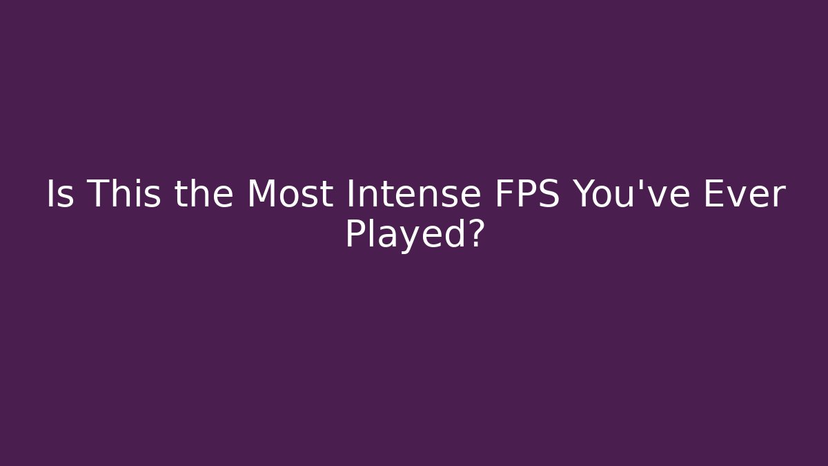 Is This the Most Intense FPS You've Ever Played?