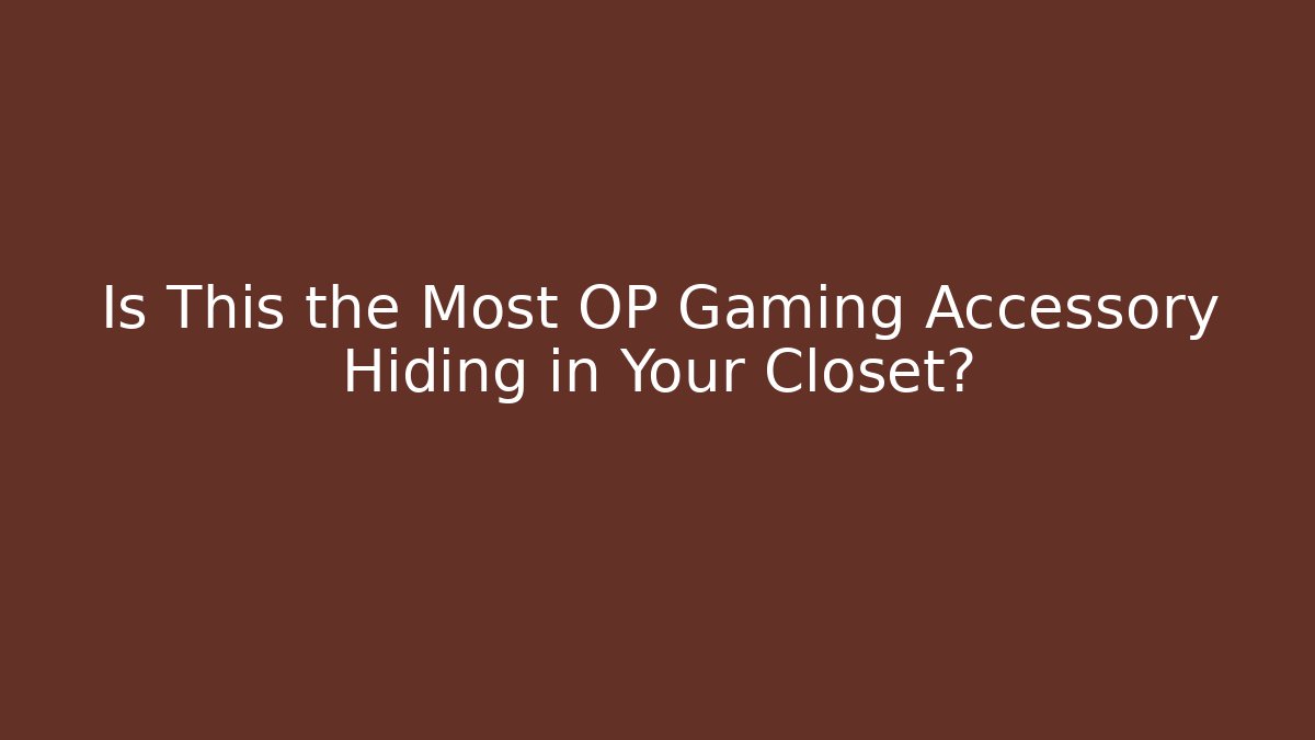 Is This the Most OP Gaming Accessory Hiding in Your Closet?