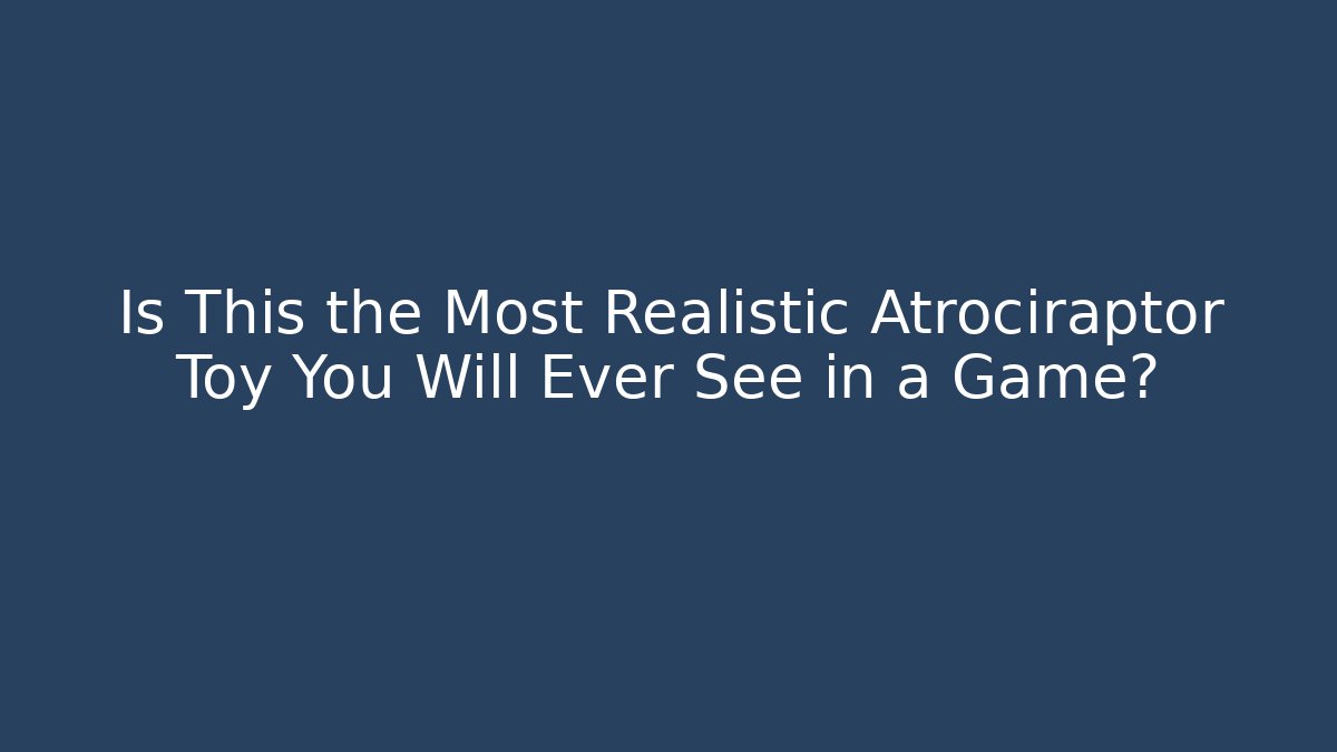 Is This the Most Realistic Atrociraptor Toy You Will Ever See in a Game?