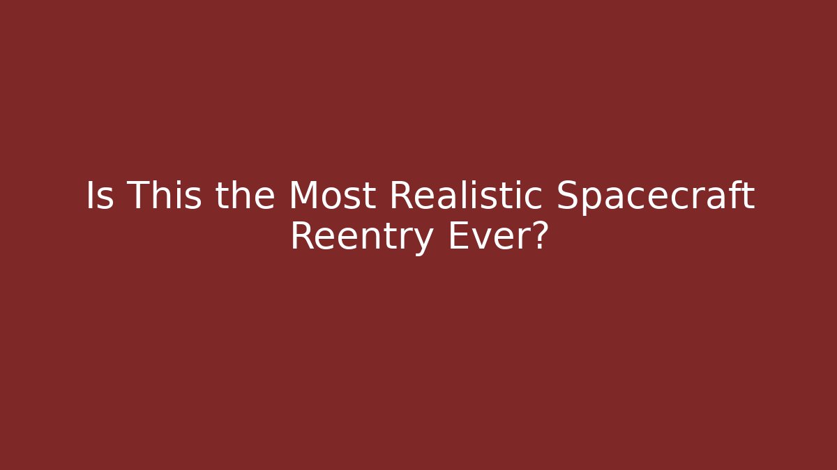Is This the Most Realistic Spacecraft Reentry Ever?