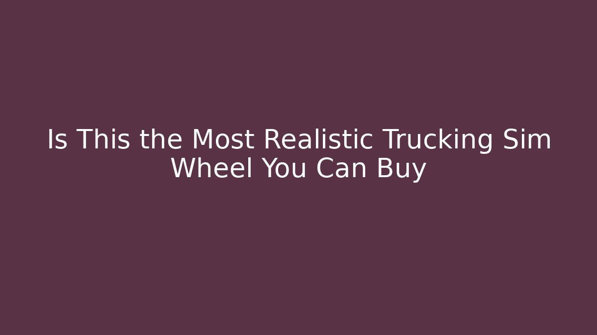 Is This the Most Realistic Trucking Sim Wheel You Can Buy