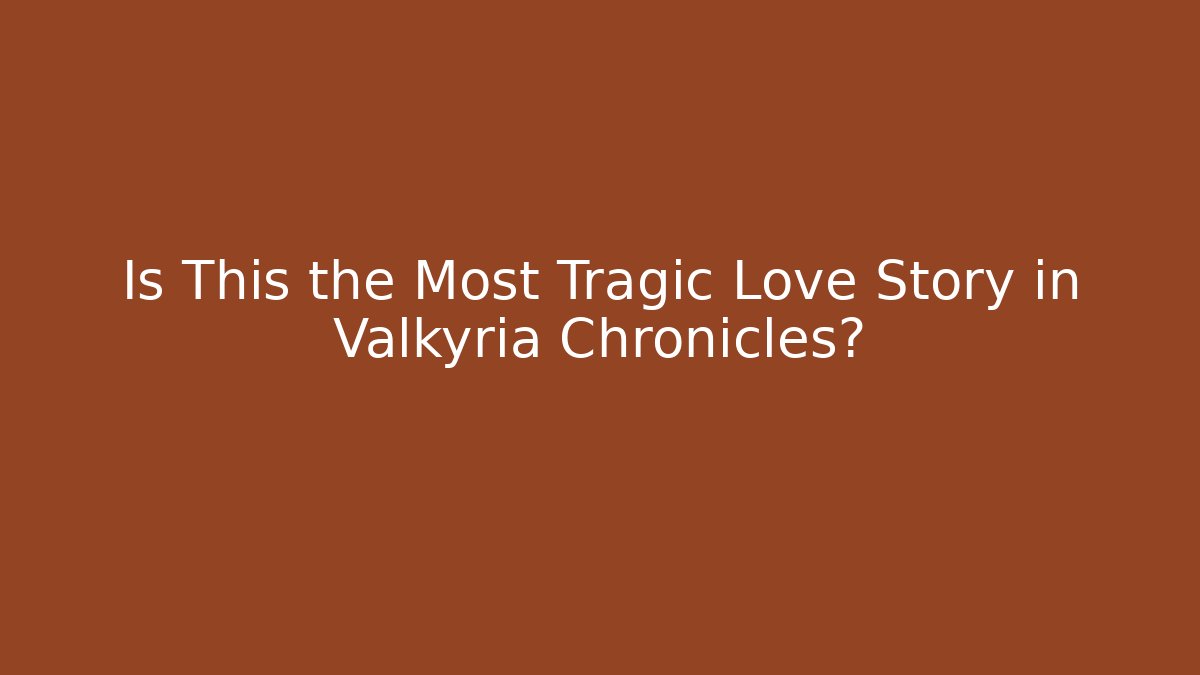 Is This the Most Tragic Love Story in Valkyria Chronicles? - Sports History Weekly