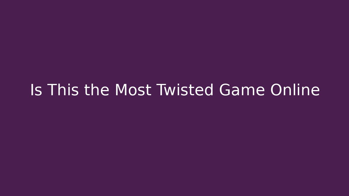 Is This the Most Twisted Game Online