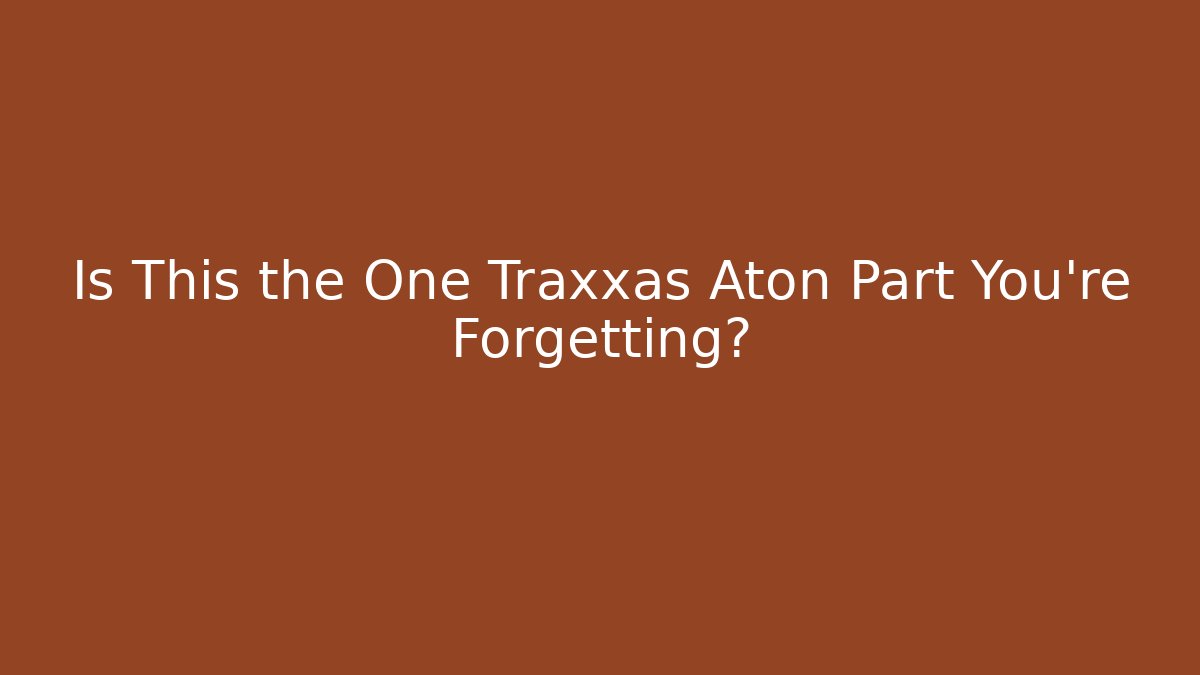 Is This the One Traxxas Aton Part You're Forgetting?