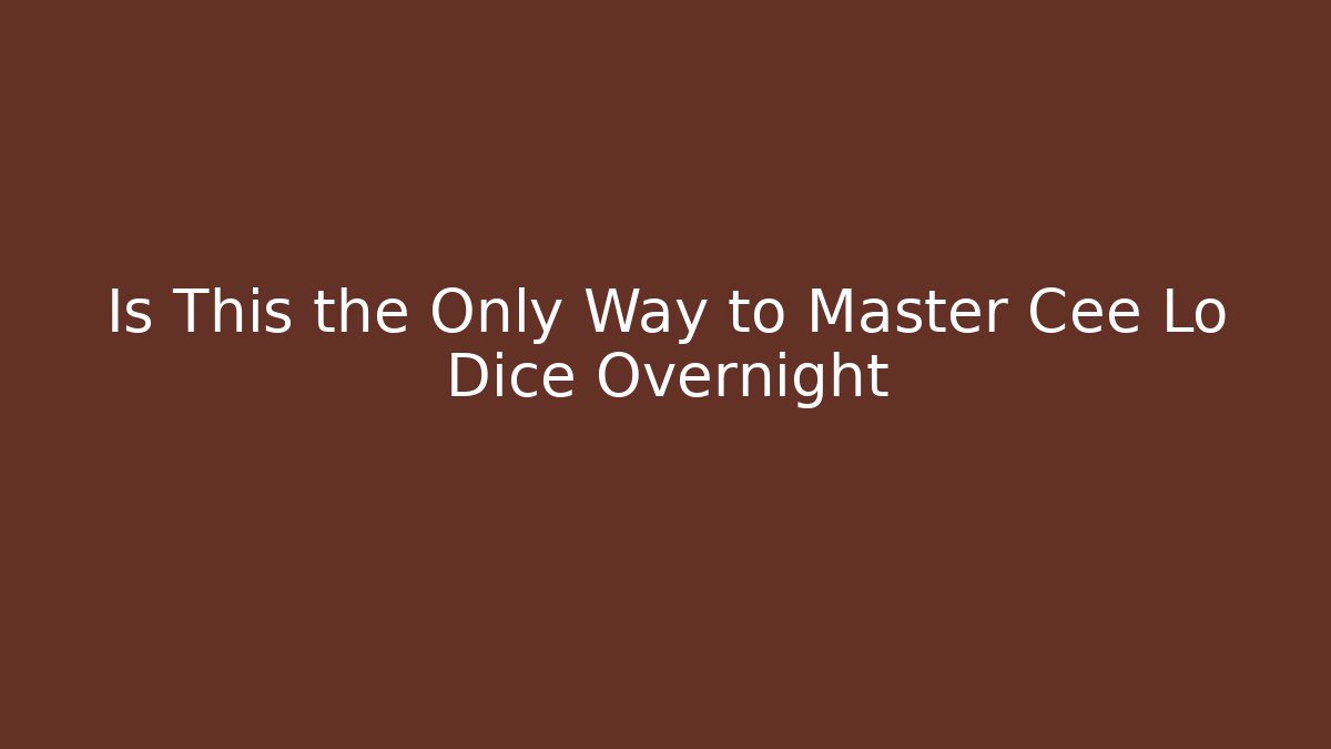 Is This the Only Way to Master Cee Lo Dice Overnight