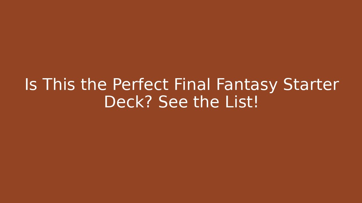 Is This the Perfect Final Fantasy Starter Deck? See the List!