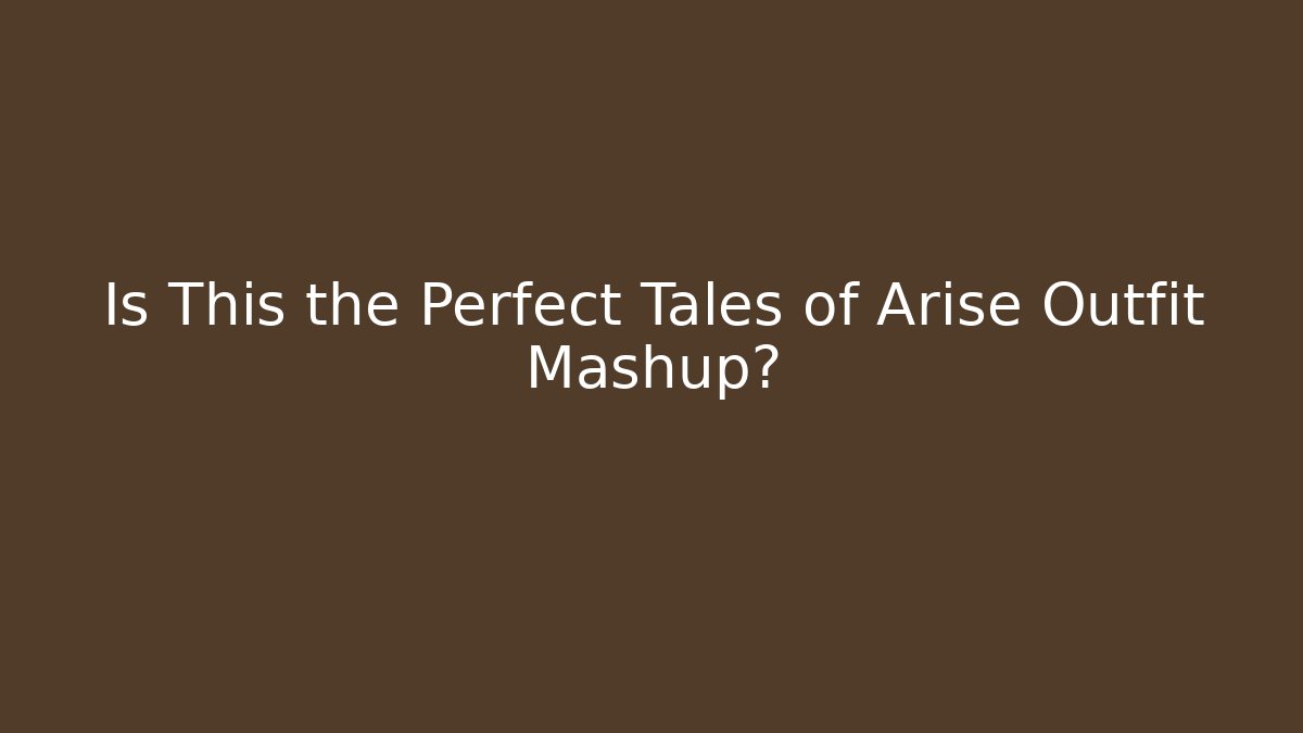 Is This the Perfect Tales of Arise Outfit Mashup?
