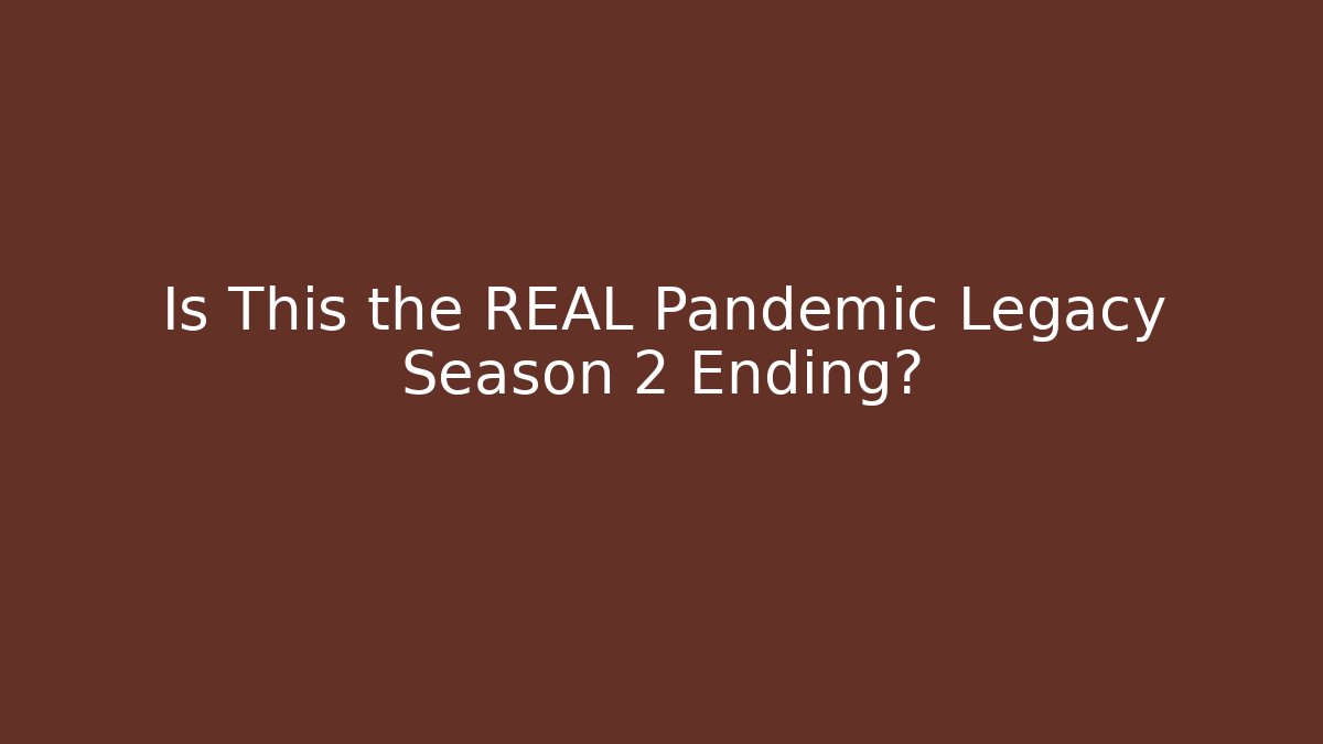 Is This the REAL Pandemic Legacy Season 2 Ending?