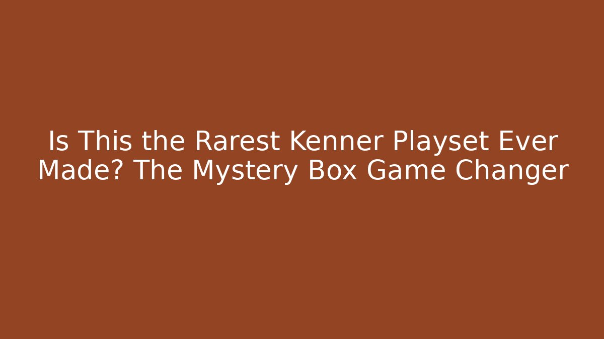 Is This the Rarest Kenner Playset Ever Made? The Mystery Box Game Changer - Sports History Weekly