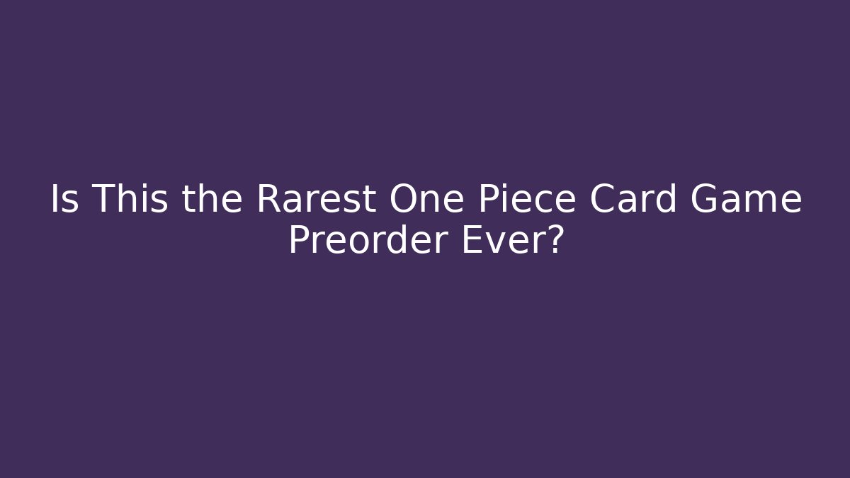 Is This the Rarest One Piece Card Game Preorder Ever?