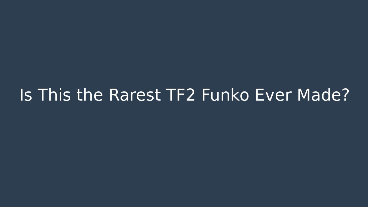 Is This the Rarest TF2 Funko Ever Made?