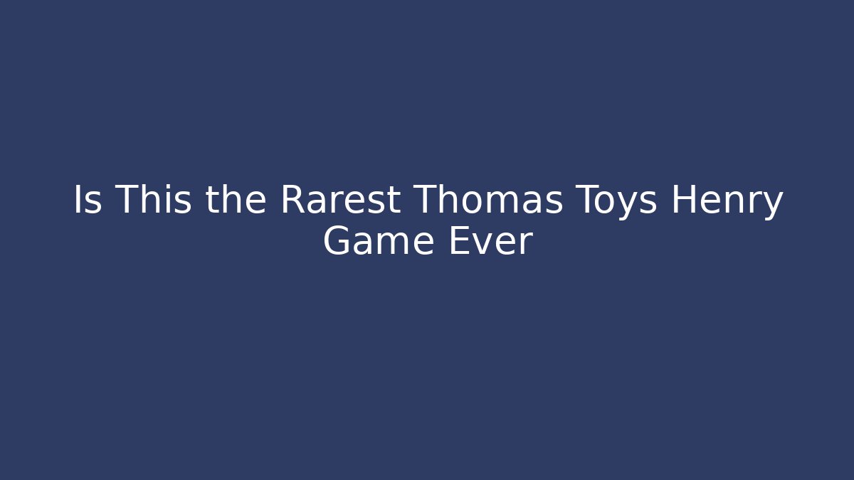 Is This the Rarest Thomas Toys Henry Game Ever